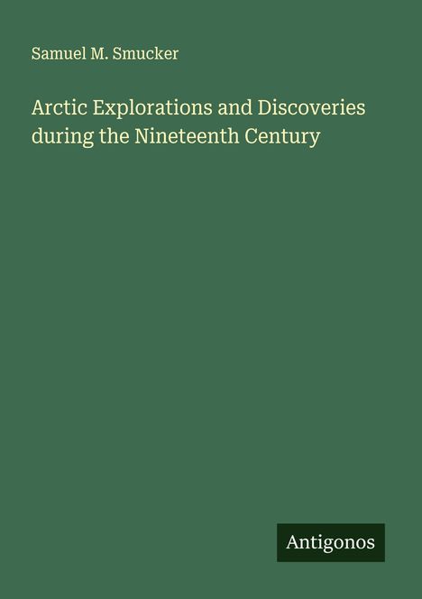 Samuel M. Smucker: Arctic Explorations and Discoveries during the Nineteenth Century, Buch