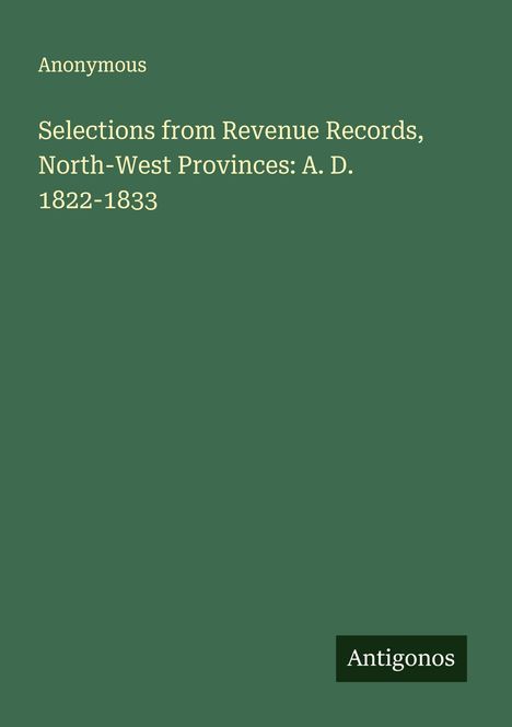 Anonymous: Selections from Revenue Records, North-West Provinces: A. D. 1822-1833, Buch