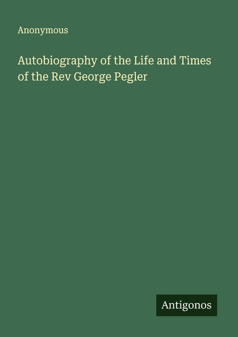Anonymous: Autobiography of the Life and Times of the Rev George Pegler, Buch