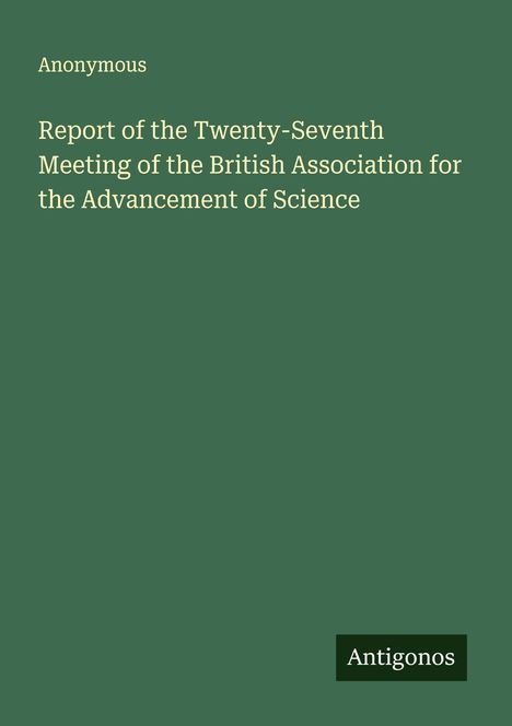 Anonymous: Report of the Twenty-Seventh Meeting of the British Association for the Advancement of Science, Buch