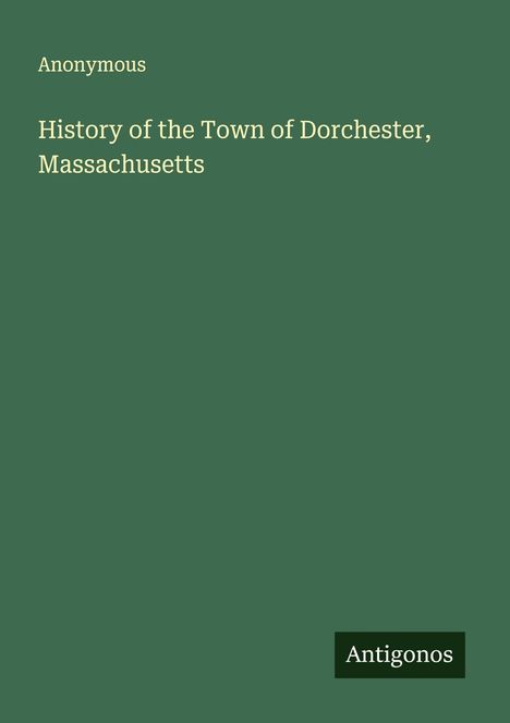 Anonymous: History of the Town of Dorchester, Massachusetts, Buch