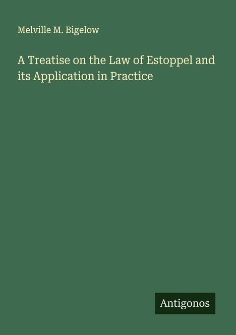 Melville M. Bigelow: A Treatise on the Law of Estoppel and its Application in Practice, Buch