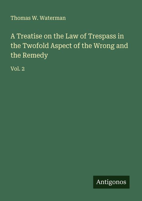 Thomas W. Waterman: A Treatise on the Law of Trespass in the Twofold Aspect of the Wrong and the Remedy, Buch