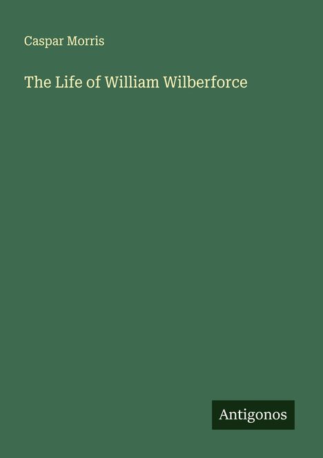 Caspar Morris: The Life of William Wilberforce, Buch