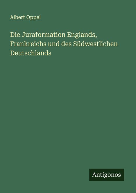 Albert Oppel: Die Juraformation Englands, Frankreichs und des Südwestlichen Deutschlands, Buch