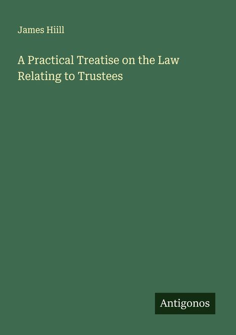 James Hiill: A Practical Treatise on the Law Relating to Trustees, Buch