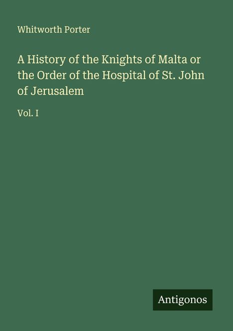 Whitworth Porter: A History of the Knights of Malta or the Order of the Hospital of St. John of Jerusalem, Buch