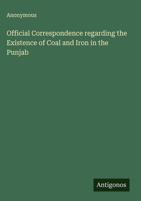 Anonymous: Official Correspondence regarding the Existence of Coal and Iron in the Punjab, Buch