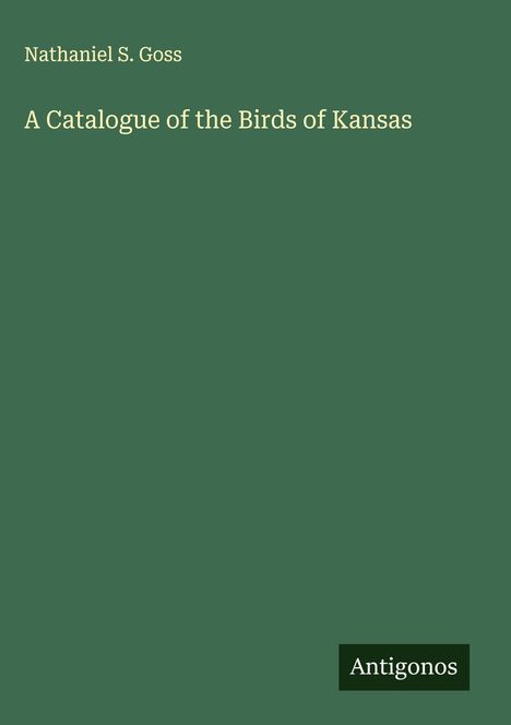 Nathaniel S. Goss: A Catalogue of the Birds of Kansas, Buch