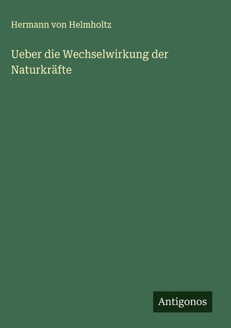 Hermann Von Helmholtz: Ueber die Wechselwirkung der Naturkräfte, Buch