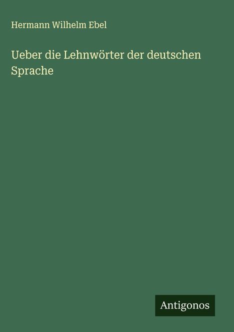 Hermann Wilhelm Ebel: Ueber die Lehnwörter der deutschen Sprache, Buch