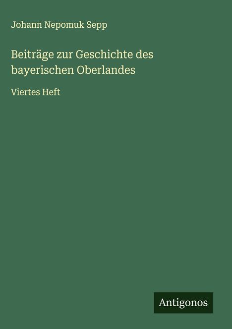 Johann Nepomuk Sepp: Beiträge zur Geschichte des bayerischen Oberlandes, Buch