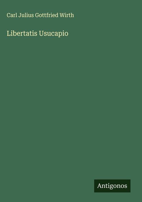 Carl Julius Gottfried Wirth: Libertatis Usucapio, Buch