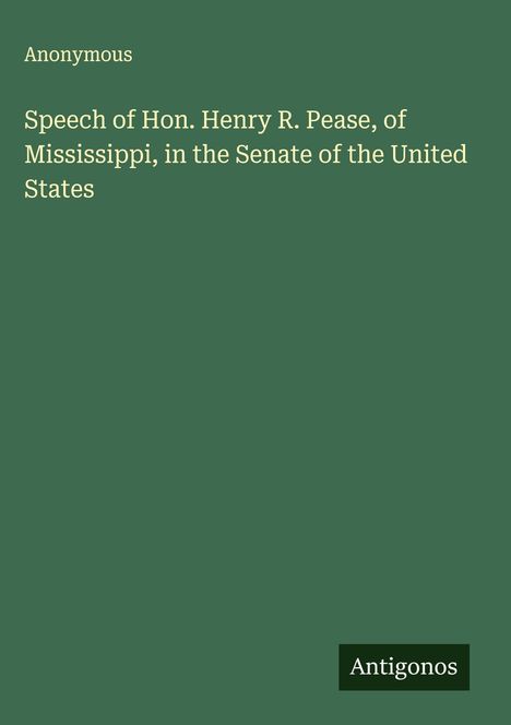 Anonymous: Speech of Hon. Henry R. Pease, of Mississippi, in the Senate of the United States, Buch