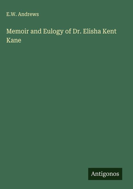 E. W. Andrews: Memoir and Eulogy of Dr. Elisha Kent Kane, Buch