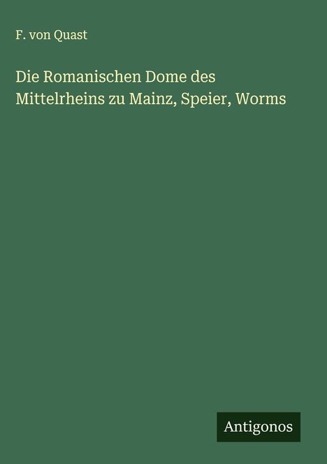 F. von Quast: Die Romanischen Dome des Mittelrheins zu Mainz, Speier, Worms, Buch