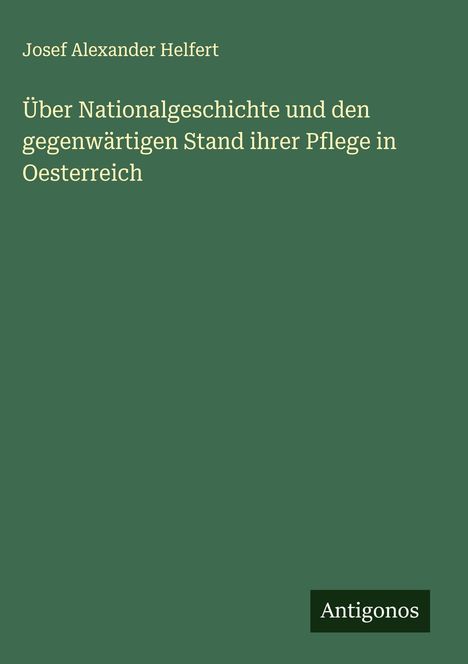 Josef Alexander Helfert: Über Nationalgeschichte und den gegenwärtigen Stand ihrer Pflege in Oesterreich, Buch