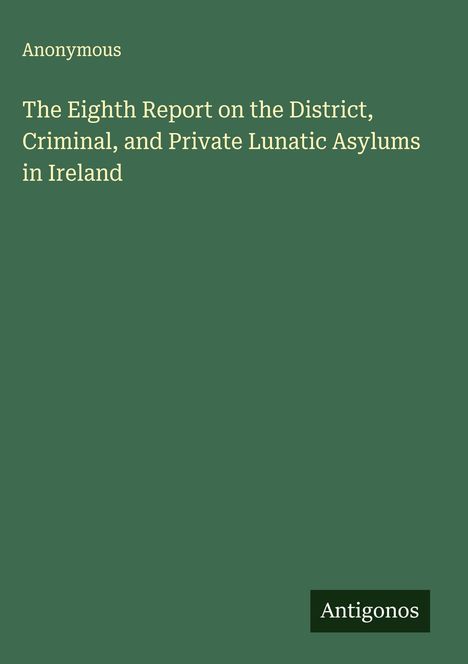 Anonymous: The Eighth Report on the District, Criminal, and Private Lunatic Asylums in Ireland, Buch