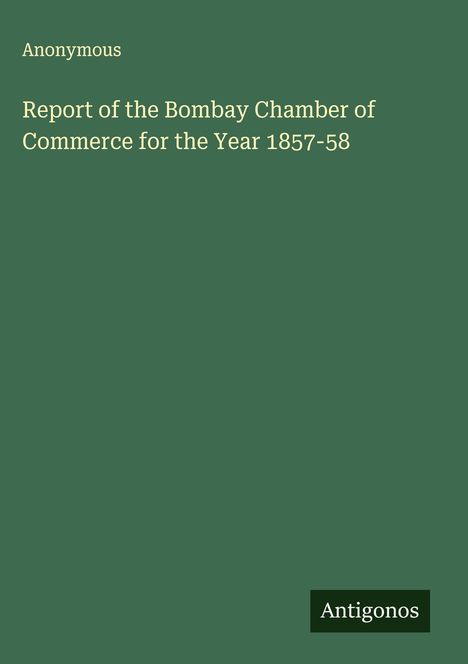 Anonymous: Report of the Bombay Chamber of Commerce for the Year 1857-58, Buch