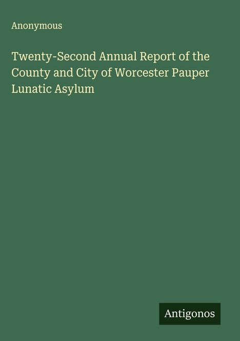 Anonymous: Twenty-Second Annual Report of the County and City of Worcester Pauper Lunatic Asylum, Buch
