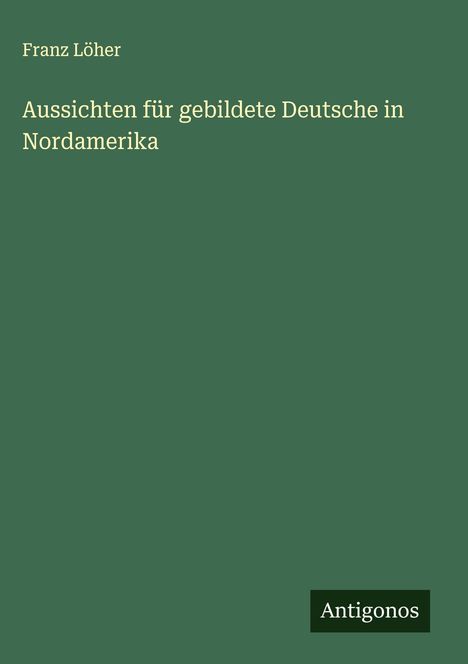 Franz Löher: Aussichten für gebildete Deutsche in Nordamerika, Buch