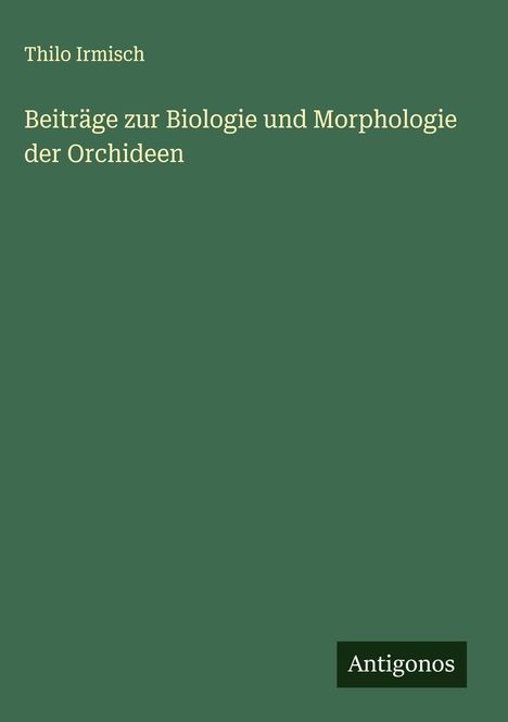Thilo Irmisch: Beiträge zur Biologie und Morphologie der Orchideen, Buch