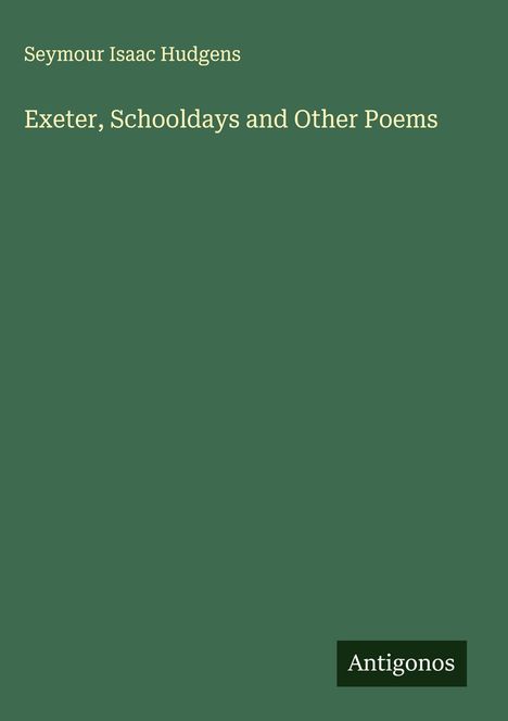 Seymour Isaac Hudgens: Exeter, Schooldays and Other Poems, Buch