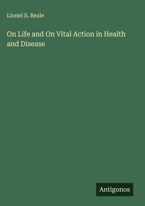 Lionel S. Beale: On Life and On Vital Action in Health and Disease, Buch