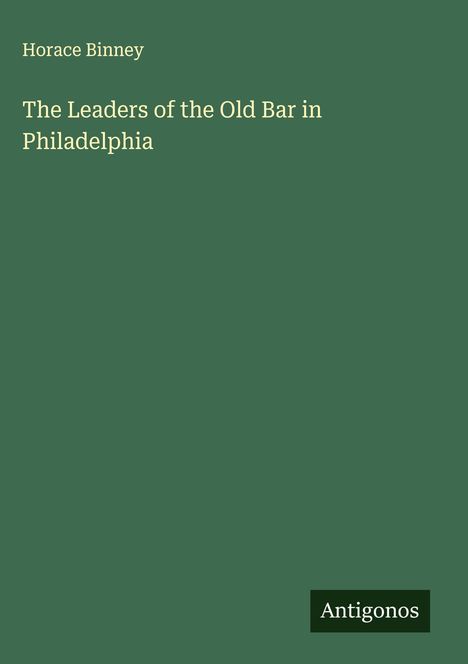Horace Binney: The Leaders of the Old Bar in Philadelphia, Buch
