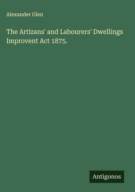 Alexander Glen: The Artizans' and Labourers' Dwellings Improvent Act 1875., Buch