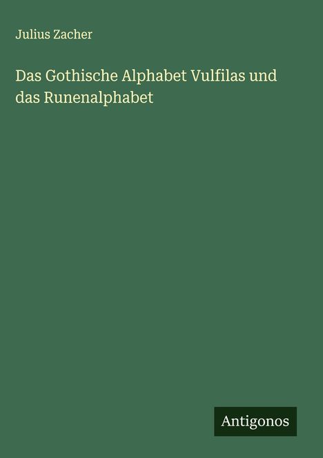 Julius Zacher: Das Gothische Alphabet Vulfilas und das Runenalphabet, Buch
