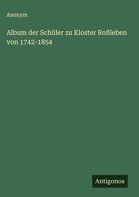 Anonym: Album der Schüler zu Kloster Roßleben von 1742-1854, Buch