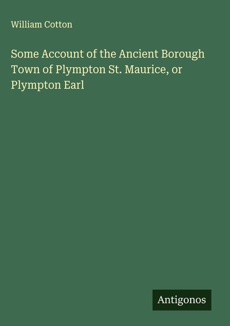 William Cotton: Some Account of the Ancient Borough Town of Plympton St. Maurice, or Plympton Earl, Buch