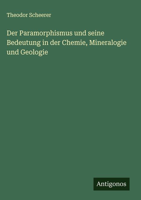 Theodor Scheerer: Der Paramorphismus und seine Bedeutung in der Chemie, Mineralogie und Geologie, Buch