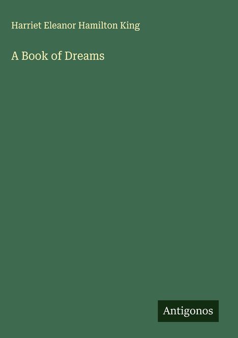 Grüner Hintergrund mit den Worten: "Harriet Eleanor Hamilton King, A Book of Dreams"; unten "Antigonos".