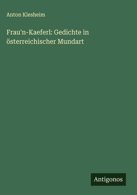 Anton Klesheim: Frau'n-Kaeferl: Gedichte in österreichischer Mundart, Buch