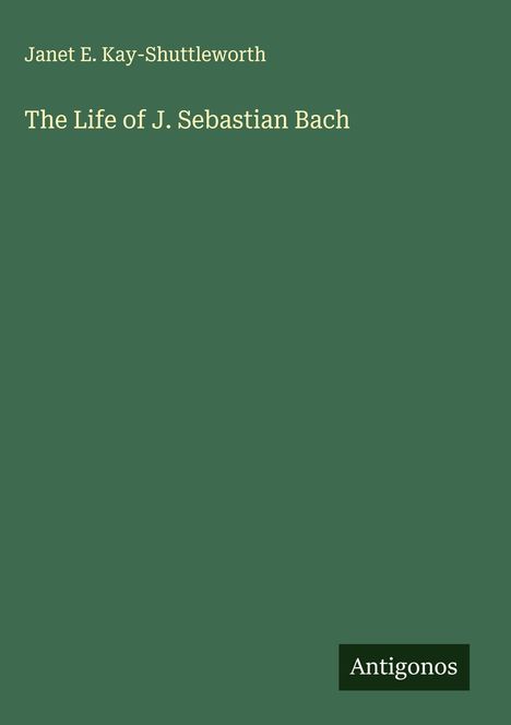 Janet E. Kay-Shuttleworth: The Life of J. Sebastian Bach, Buch