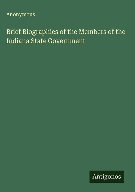 Anonymous: Brief Biographies of the Members of the Indiana State Government, Buch