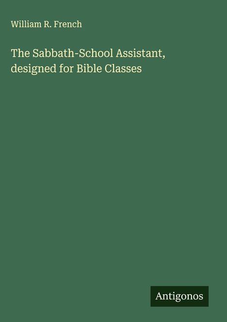 William R. French: The Sabbath-School Assistant, designed for Bible Classes, Buch