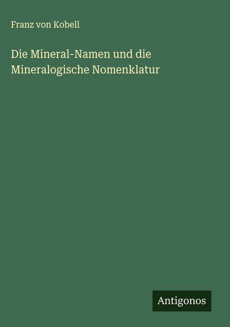 Franz Von Kobell: Die Mineral-Namen und die Mineralogische Nomenklatur, Buch