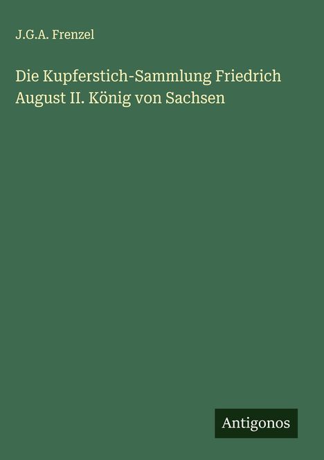J. G. A. Frenzel: Die Kupferstich-Sammlung Friedrich August II. König von Sachsen, Buch