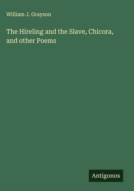 William J. Grayson: The Hireling and the Slave, Chicora, and other Poems, Buch