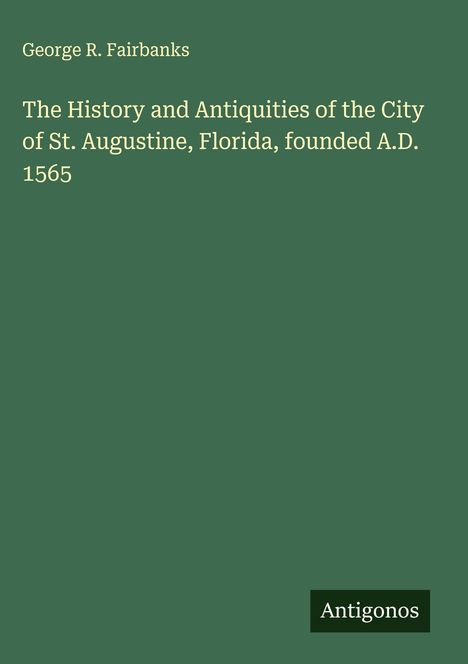 George R. Fairbanks: The History and Antiquities of the City of St. Augustine, Florida, founded A.D. 1565, Buch