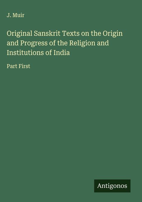 J. Muir: Original Sanskrit Texts on the Origin and Progress of the Religion and Institutions of India, Buch