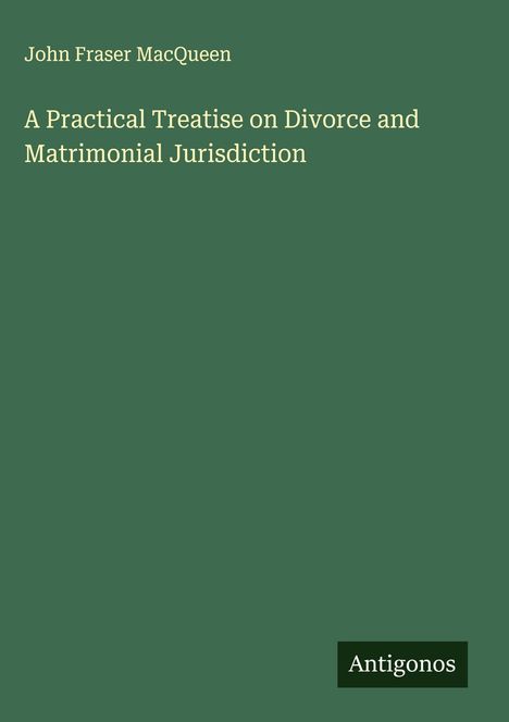 John Fraser Macqueen: A Practical Treatise on Divorce and Matrimonial Jurisdiction, Buch