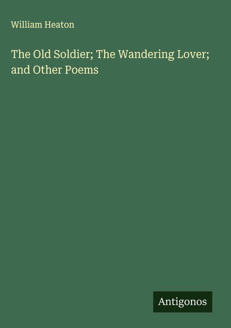 William Heaton: The Old Soldier; The Wandering Lover; and Other Poems, Buch