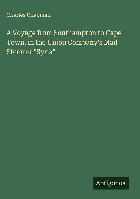 Charles Chapman: A Voyage from Southampton to Cape Town, in the Union Company's Mail Steamer "Syria", Buch