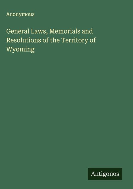 Anonymous: General Laws, Memorials and Resolutions of the Territory of Wyoming, Buch