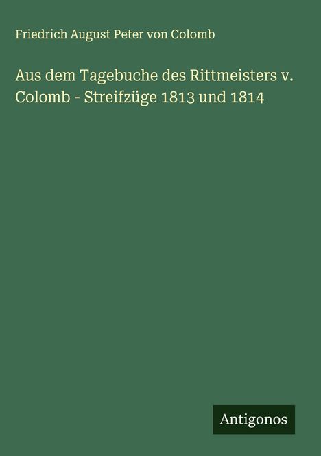 Friedrich August Peter Von Colomb: Aus dem Tagebuche des Rittmeisters v. Colomb - Streifzüge 1813 und 1814, Buch