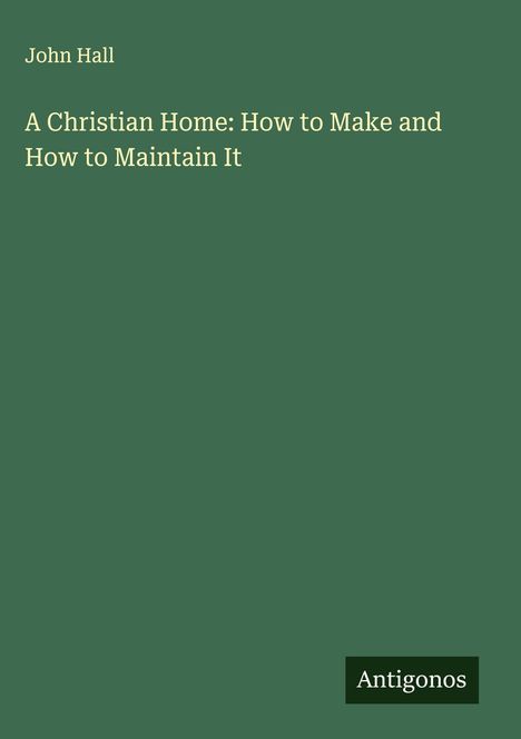 John Hall: A Christian Home: How to Make and How to Maintain It, Buch